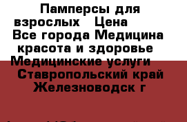 Памперсы для взрослых › Цена ­ 200 - Все города Медицина, красота и здоровье » Медицинские услуги   . Ставропольский край,Железноводск г.